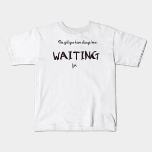 The Girl You Have Always Been Waiting For Kids T-Shirt